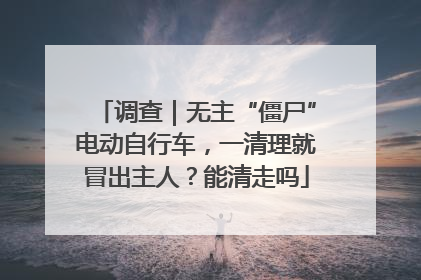 调查｜无主“僵尸”电动自行车，一清理就冒出主人？能清走吗