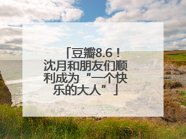 豆瓣8.6！沈月和朋友们顺利成为“一个快乐的大人”