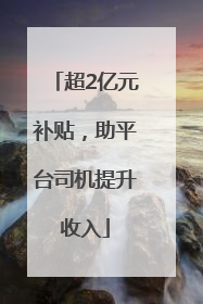 超2亿元补贴，助平台司机提升收入