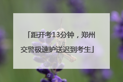 距开考13分钟，郑州交警极速护送迟到考生
