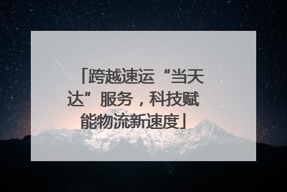 跨越速运“当天达”服务，科技赋能物流新速度
