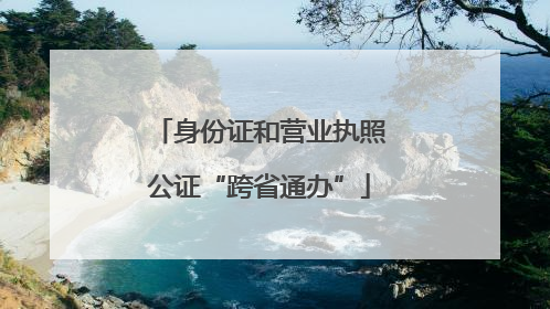 身份证和营业执照公证“跨省通办”