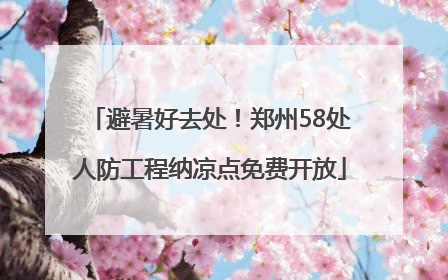 避暑好去处！郑州58处人防工程纳凉点免费开放