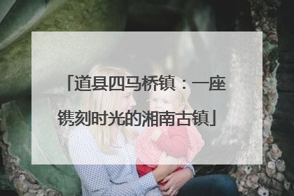 道县四马桥镇：一座镌刻时光的湘南古镇