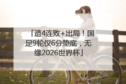 遭4连败+出局！国足9轮仅6分垫底，无缘2026世界杯