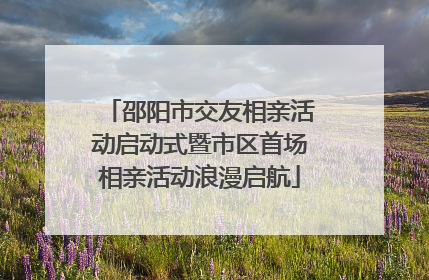 邵阳市交友相亲活动启动式暨市区首场相亲活动浪漫启航