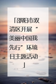 邵阳市双清区开展“美丽中国我先行”环境日主题活动