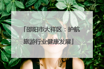 邵阳市大祥区：护航旅游行业健康发展