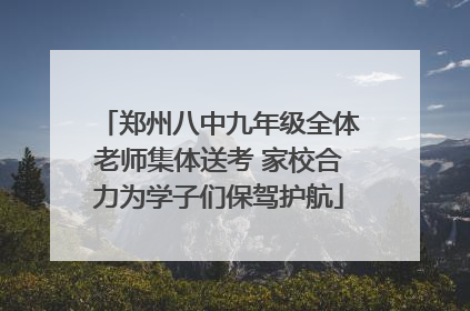 郑州八中九年级全体老师集体送考 家校合力为学子们保驾护航