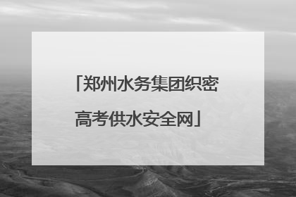 郑州水务集团织密高考供水安全网