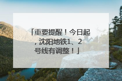 重要提醒！今日起，沈阳地铁1、2 号线有调整！
