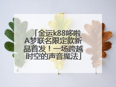 金运k88哆啦A梦联名限定款新品首发！一场跨越时空的声音魔法