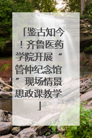 鉴古知今！齐鲁医药学院开展“管仲纪念馆”现场情景思政课教学