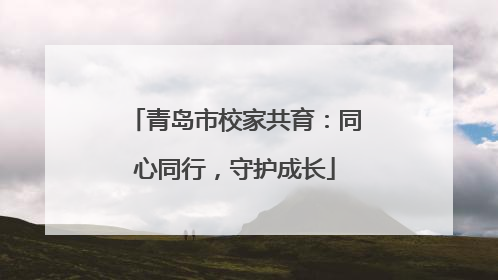 青岛市校家共育：同心同行，守护成长