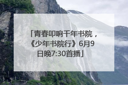 青春叩响千年书院，《少年书院行》6月9日晚7:30首播