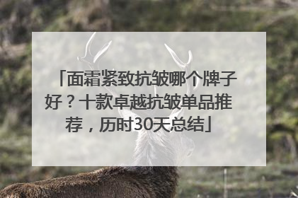 面霜紧致抗皱哪个牌子好？十款卓越抗皱单品推荐，历时30天总结