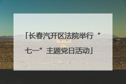 长春汽开区法院举行“七一”主题党日活动