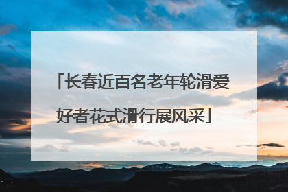 长春近百名老年轮滑爱好者花式滑行展风采