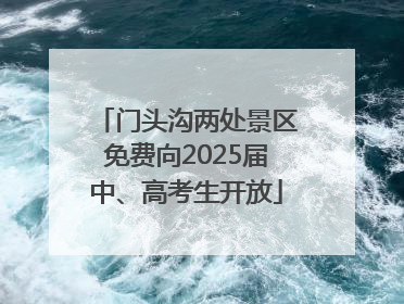 门头沟两处景区免费向2025届中、高考生开放