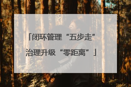 闭环管理“五步走” 治理升级“零距离”