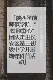 陕西学前师范学院“蝶趣童心”团队走进长安区第三初级中学开展蝴蝶科普活动