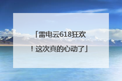 雷电云618狂欢！这次真的心动了