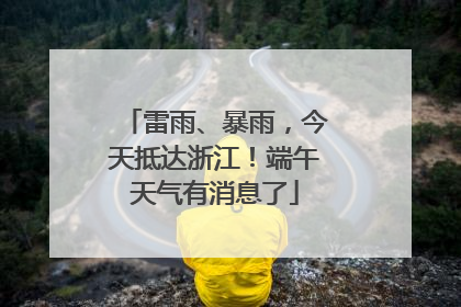 雷雨、暴雨，今天抵达浙江！端午天气有消息了