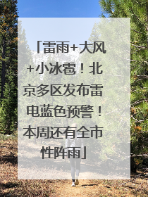 雷雨+大风+小冰雹！北京多区发布雷电蓝色预警！本周还有全市性阵雨