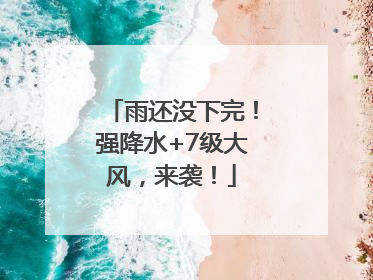 雨还没下完！强降水+7级大风，来袭！