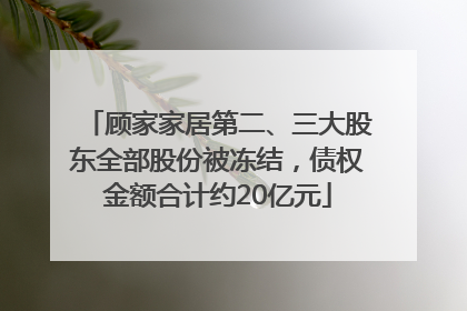 顾家家居第二、三大股东全部股份被冻结，债权金额合计约20亿元