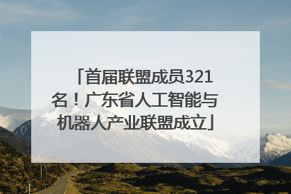首届联盟成员321名！广东省人工智能与机器人产业联盟成立