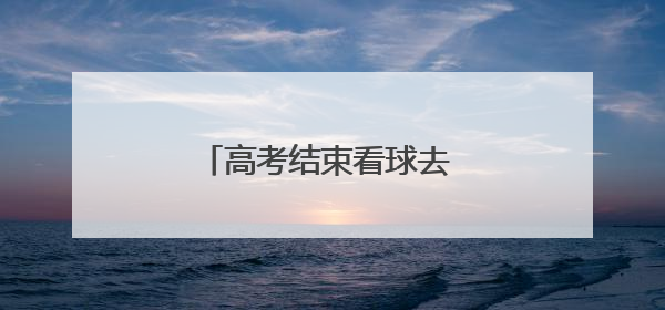 高考结束看球去 山西男足免费送票