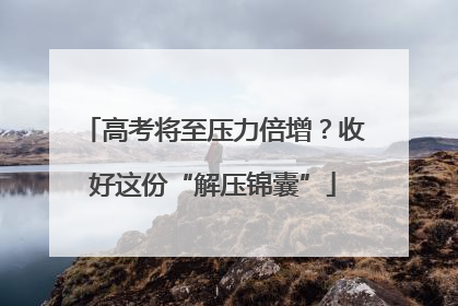高考将至压力倍增？收好这份“解压锦囊”
