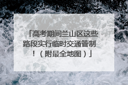 高考期间兰山区这些路段实行临时交通管制！（附最全地图）