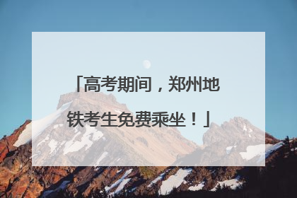 高考期间，郑州地铁考生免费乘坐！