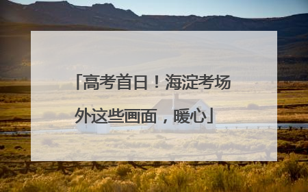 高考首日！海淀考场外这些画面，暖心