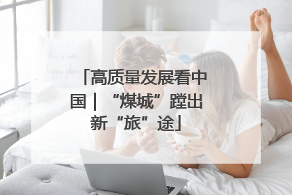 高质量发展看中国｜“煤城”蹚出新“旅”途