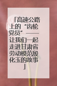 高速公路上的“齿轮党员”——让我们一起走进甘肃省劳动模范殷化玉的故事