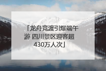 龙舟竞渡引爆端午游 四川景区迎客超430万人次
