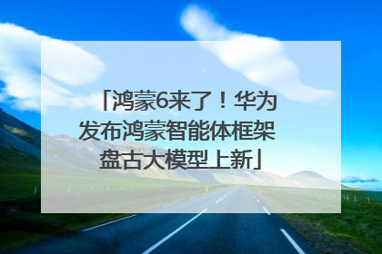 鸿蒙6来了！华为发布鸿蒙智能体框架 盘古大模型上新