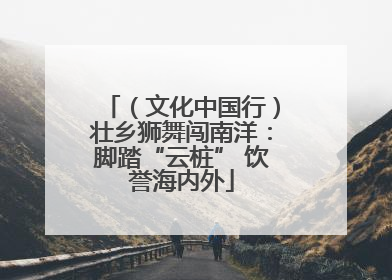（文化中国行）壮乡狮舞闯南洋：脚踏“云桩” 饮誉海内外