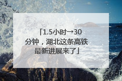 1.5小时→30分钟，湖北这条高铁最新进展来了