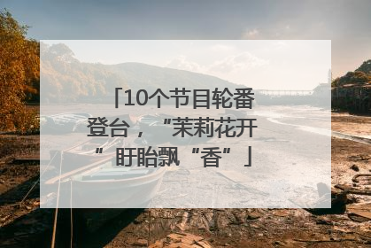 10个节目轮番登台，“茉莉花开”盱眙飘“香”