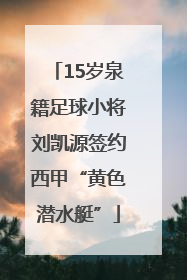 15岁泉籍足球小将刘凯源签约西甲“黄色潜水艇”