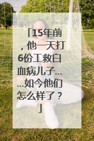 15年前，他一天打6份工救白血病儿子……如今他们怎么样了？