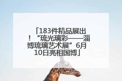 183件精品展出！“琉光璃彩——淄博琉璃艺术展”6月10日亮相国博