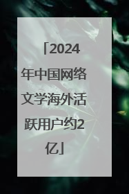 2024年中国网络文学海外活跃用户约2亿