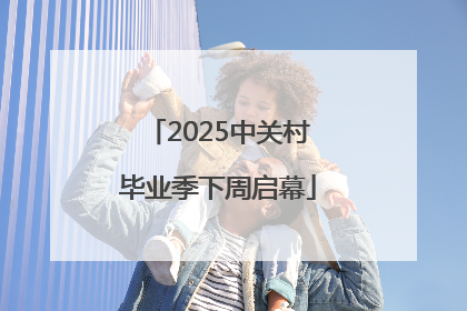 2025中关村毕业季下周启幕