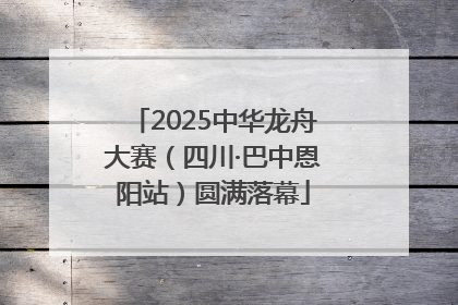 2025中华龙舟大赛（四川·巴中恩阳站）圆满落幕