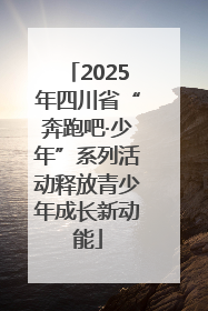 2025年四川省“奔跑吧·少年”系列活动释放青少年成长新动能